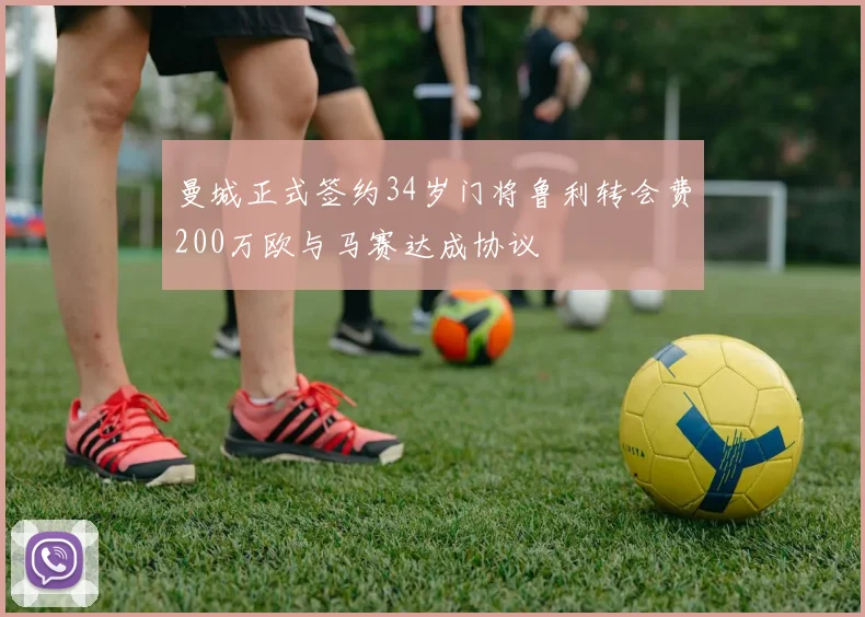 曼城正式签约34岁门将鲁利转会费200万欧与马赛达成协议