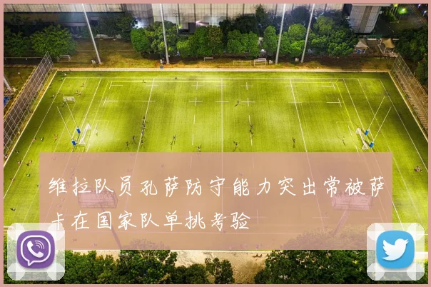 维拉队员孔萨防守能力突出常被萨卡在国家队单挑考验